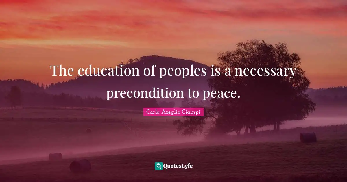 The education of peoples is a necessary precondition to peace.
