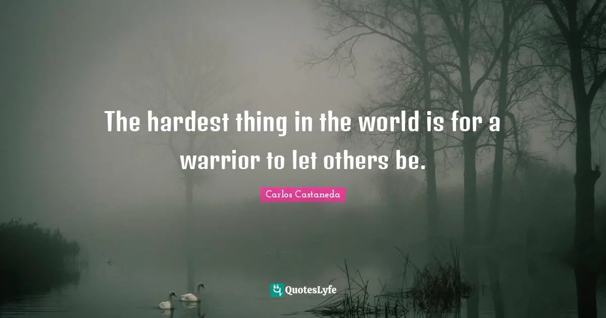 Hardest Thing Quotes: "The hardest thing in the world is for a warrior to let others be."