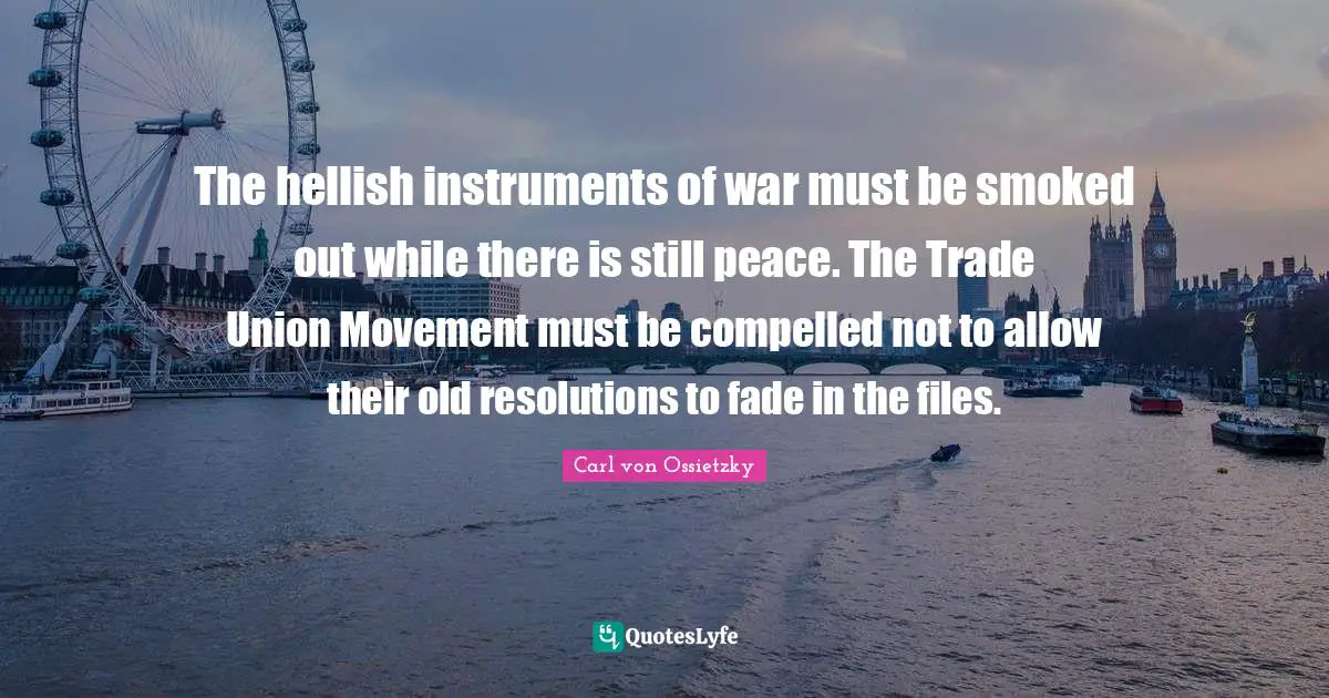 Instruments Quotes: "The hellish instruments of war must be smoked out while there is still peace. The Trade Union Movement must be compelled not to allow their old resolutions to fade in the files."