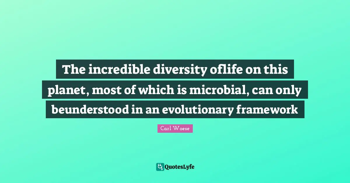 The incredible diversity oflife on this planet, most of which is microbial, can only beunderstood in an evolutionary framework