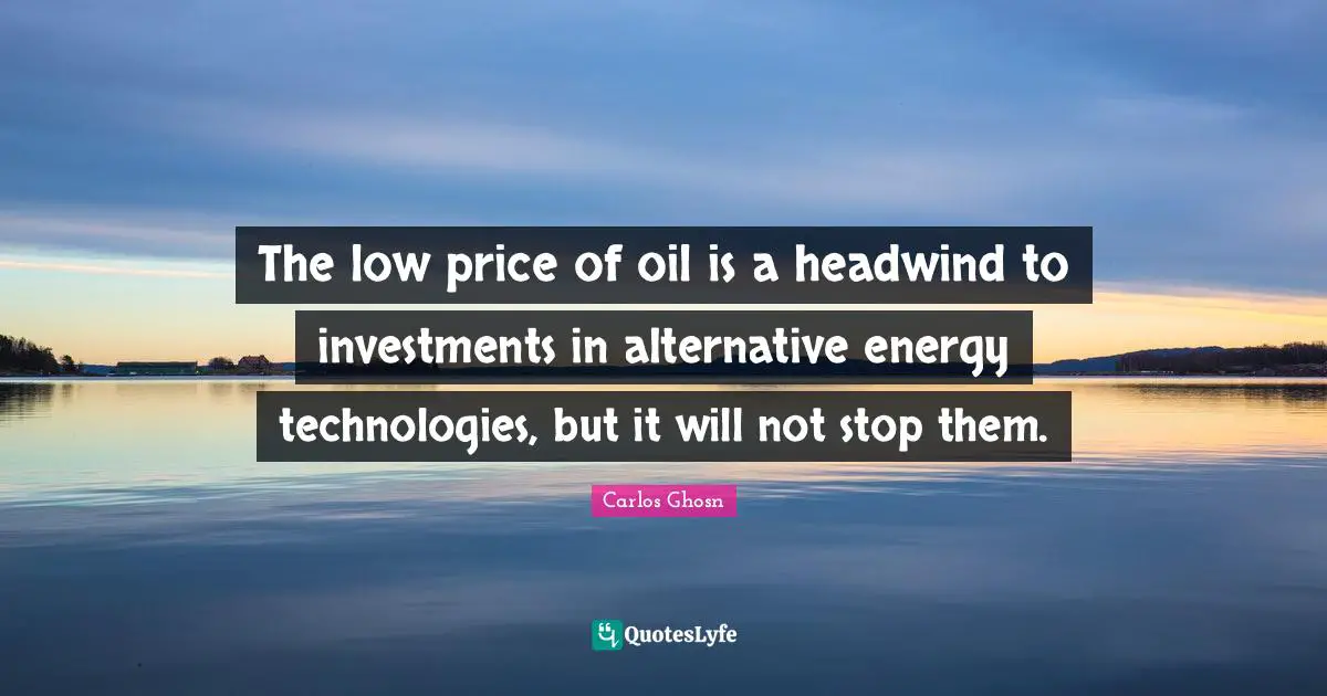 The low price of oil is a headwind to investments in alternative energy technologies, but it will not stop them.