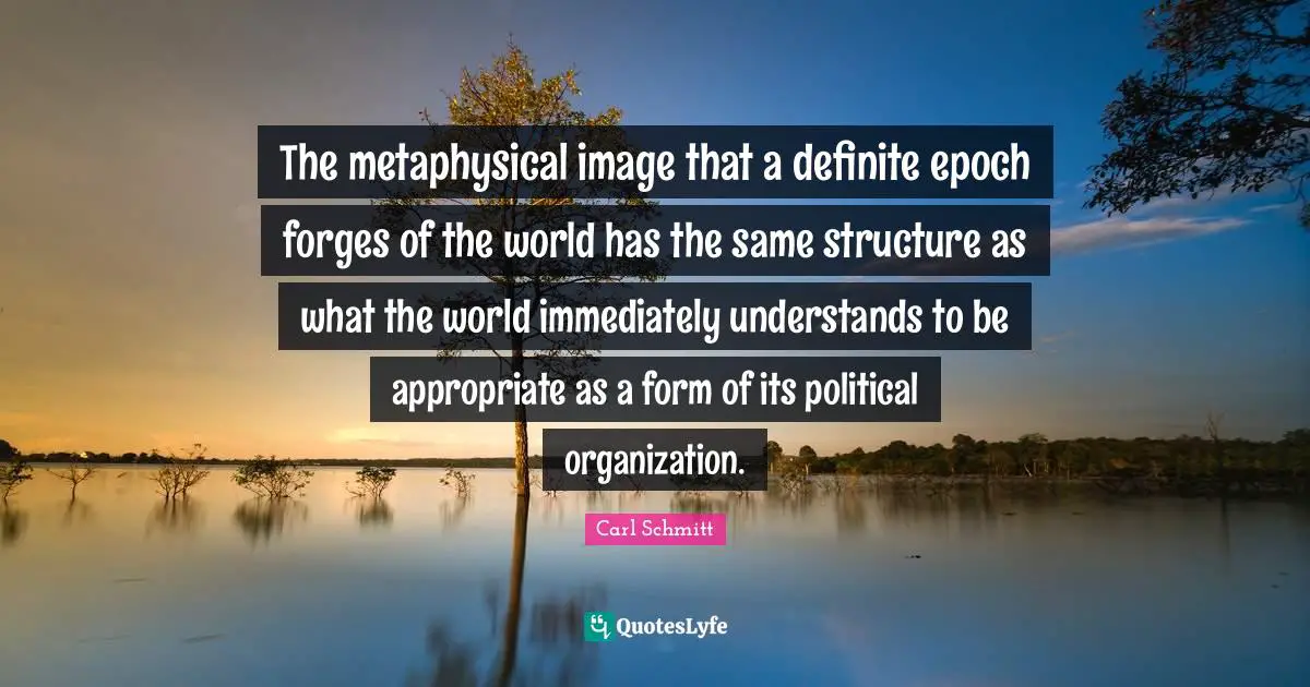 The metaphysical image that a definite epoch forges of the world has the same structure as what the world immediately understands to be appropriate as a form of its political organization.