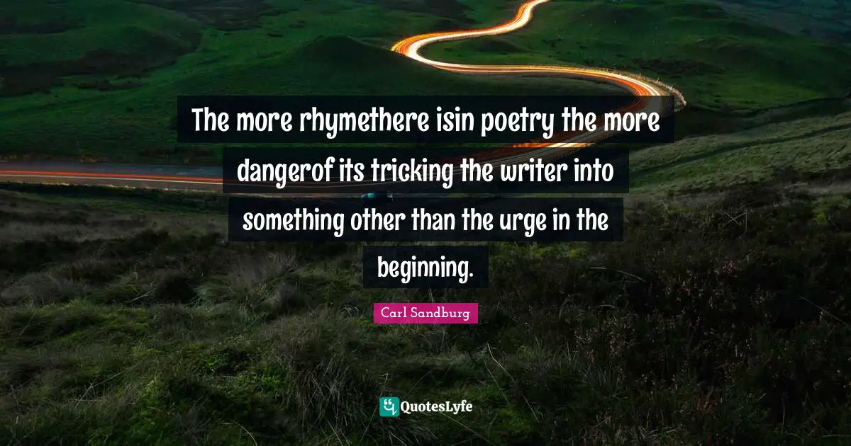 The more rhymethere isin poetry the more dangerof its tricking the writer into something other than the urge in the beginning.