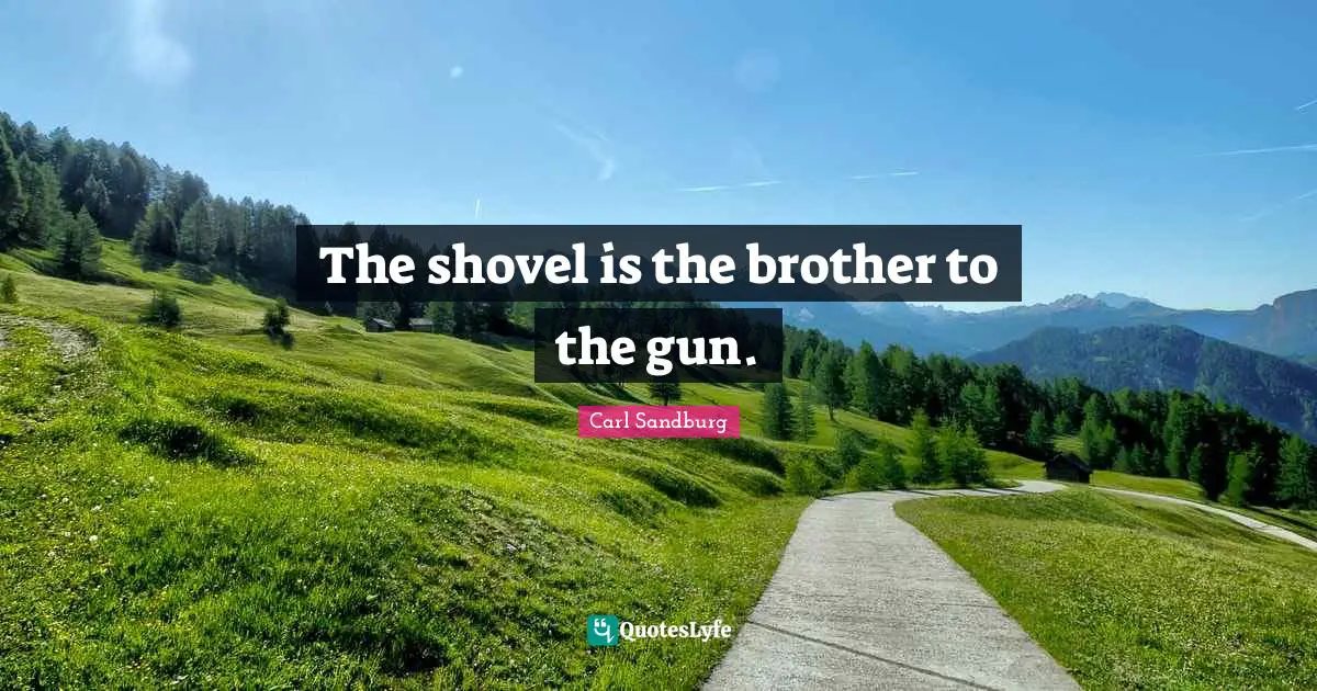 The shovel is the brother to the gun.