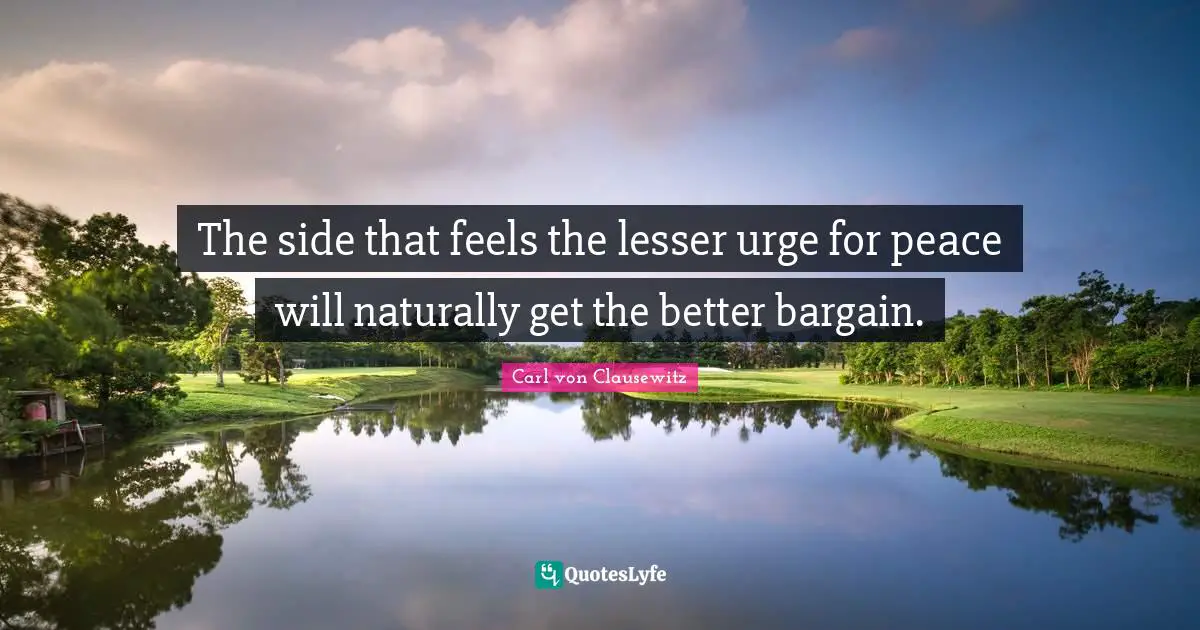 The side that feels the lesser urge for peace will naturally get the better bargain.