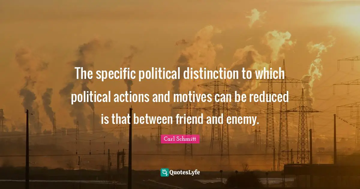 Distinction Quotes: "The specific political distinction to which political actions and motives can be reduced is that between friend and enemy."