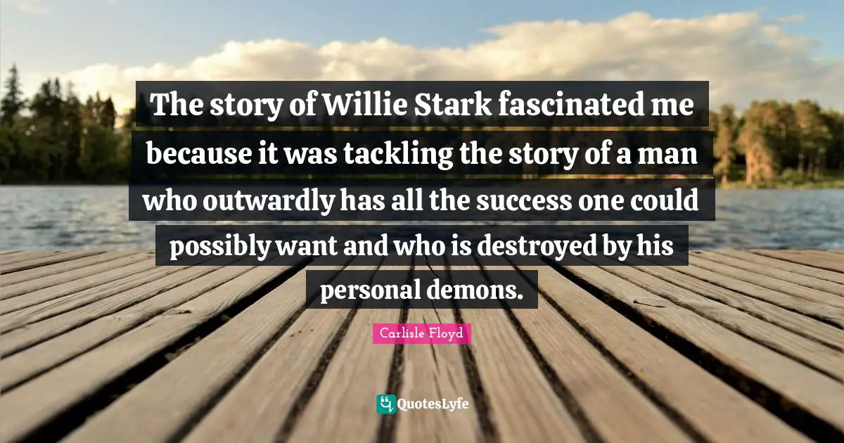 Demons Quotes: "The story of Willie Stark fascinated me because it was tackling the story of a man who outwardly has all the success one could possibly want and who is destroyed by his personal demons."