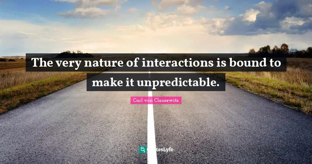 The very nature of interactions is bound to make it unpredictable.