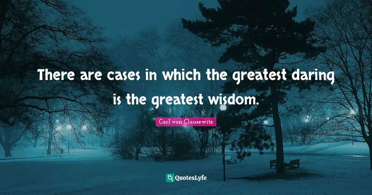 There are cases in which the greatest daring is the greatest wisdom.