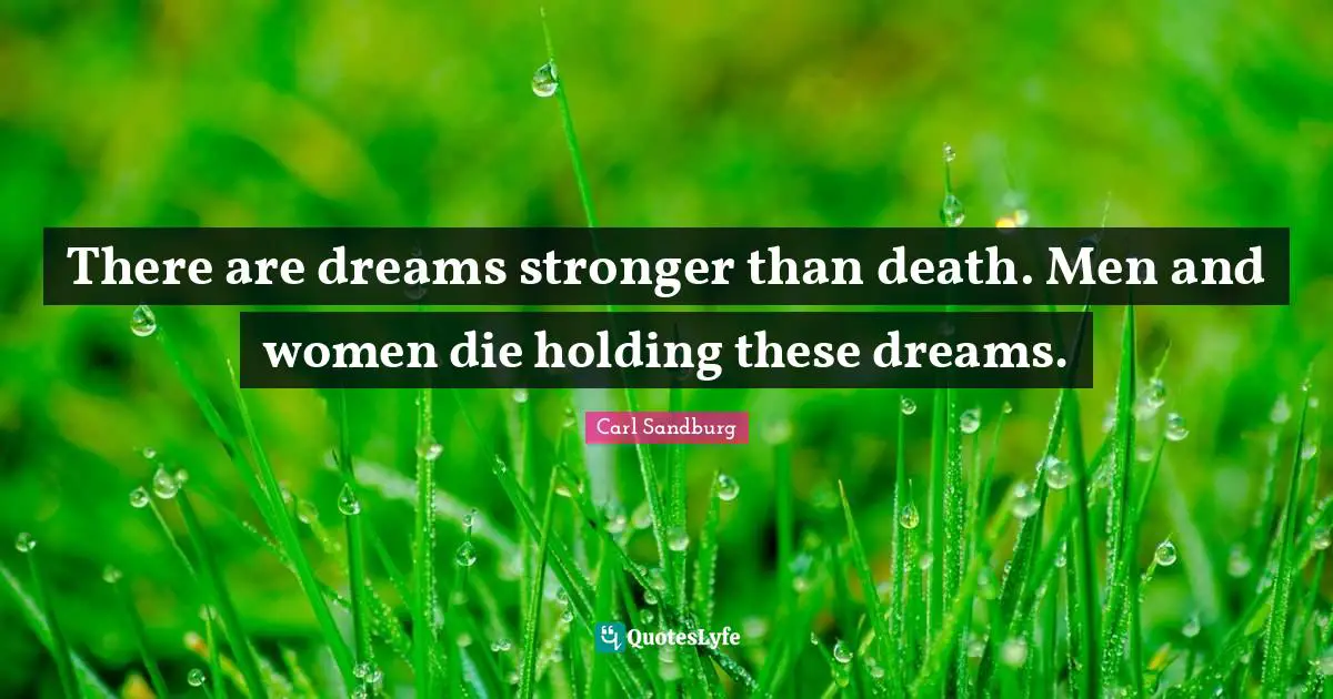 There are dreams stronger than death. Men and women die holding these dreams.