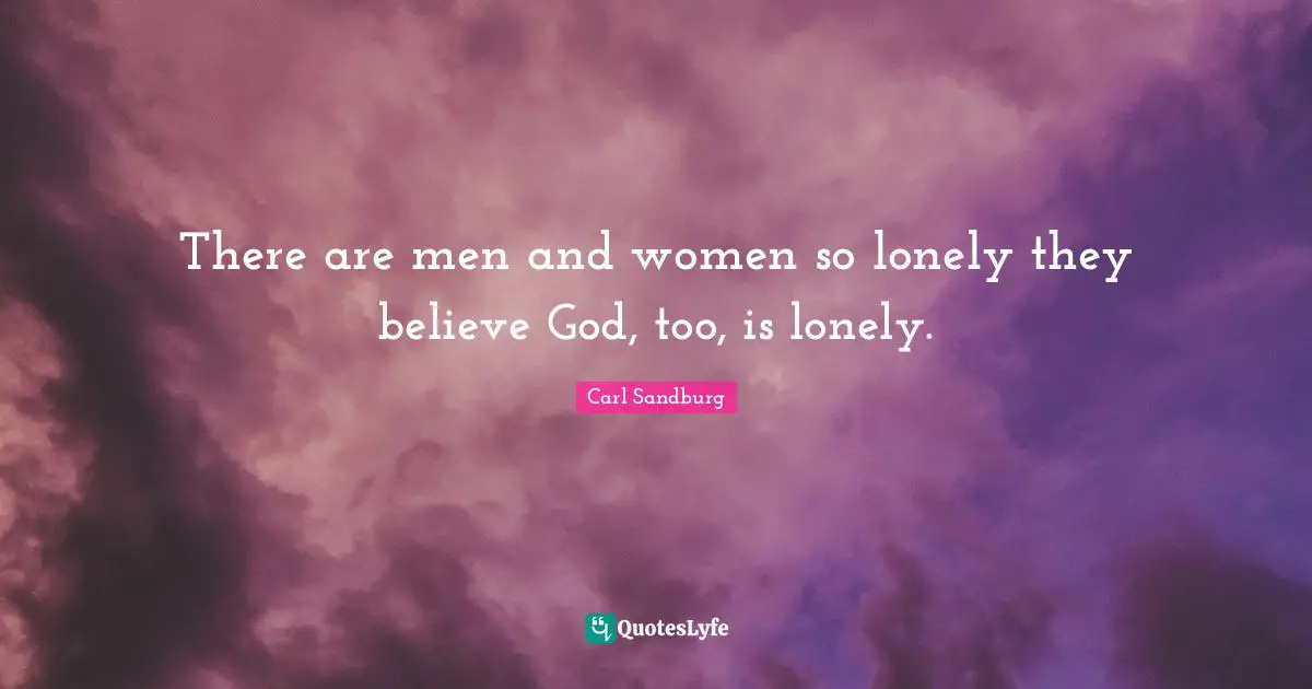 There are men and women so lonely they believe God, too, is lonely.