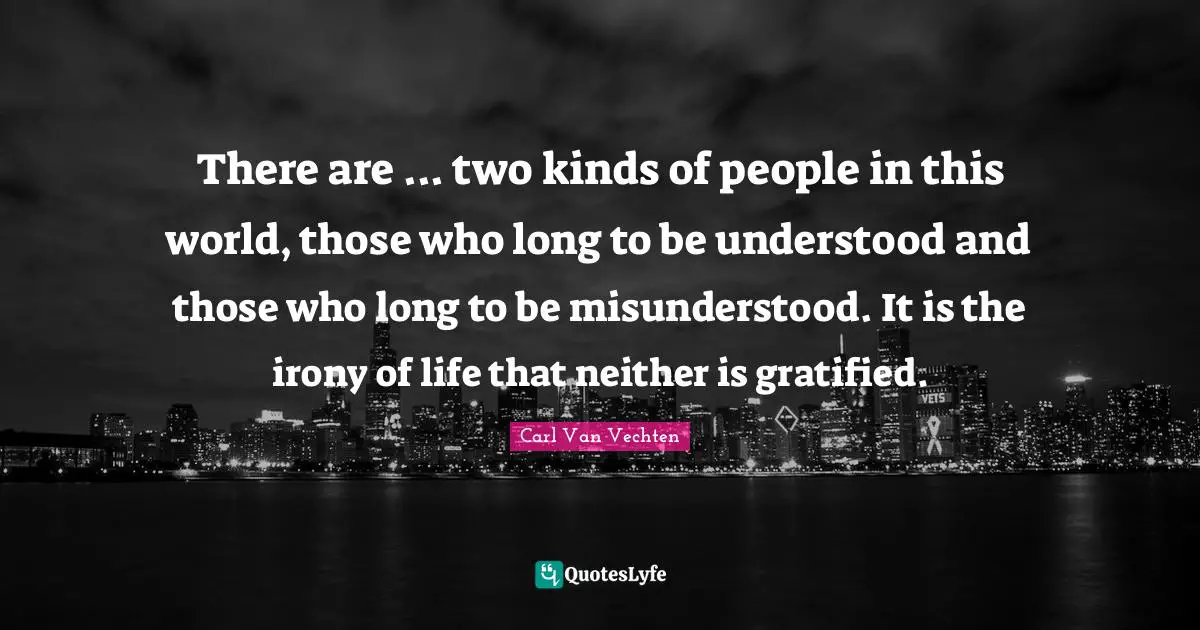Misunderstood Quotes: "There are ... two kinds of people in this world, those who long to be understood and those who long to be misunderstood. It is the irony of life that neither is gratified."
