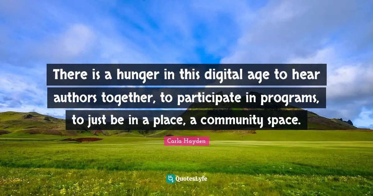 Digital Age Quotes: "There is a hunger in this digital age to hear authors together, to participate in programs, to just be in a place, a community space."