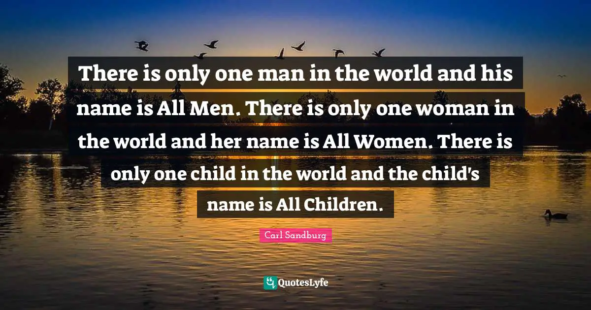 There is only one man in the world and his name is All Men. There is only one woman in the world and her name is All Women. There is only one child in the world and the child's name is All Children.