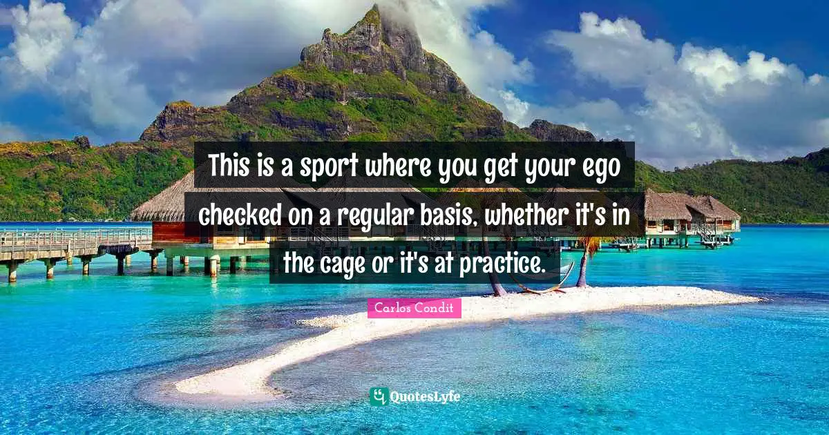 This is a sport where you get your ego checked on a regular basis, whether it's in the cage or it's at practice.