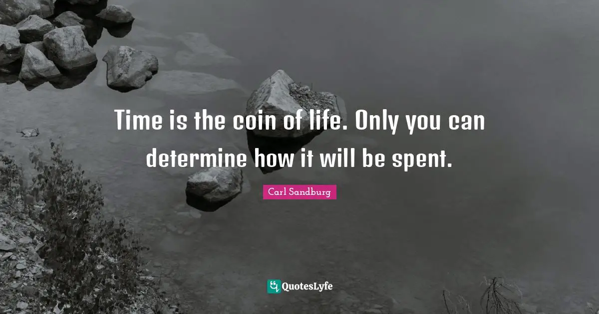 Carl Sandburg Quotes: "Time is the coin of life. Only you can determine how it will be spent."