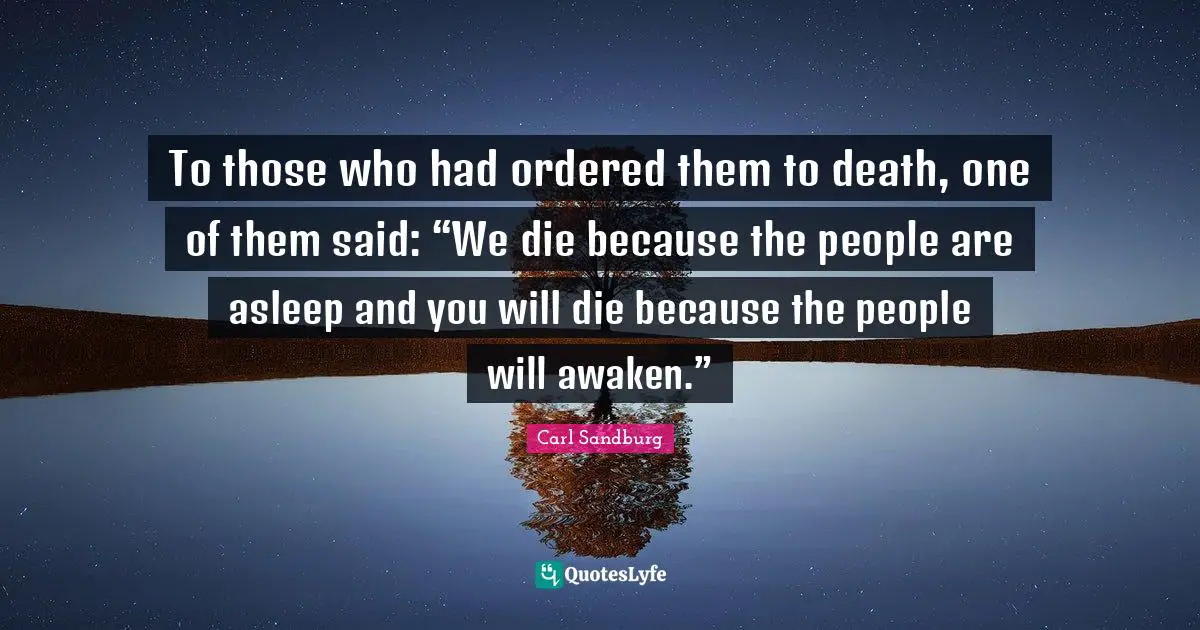 To those who had ordered them to death, one of them said: “We die because the people are asleep and you will die because the people will awaken.”
