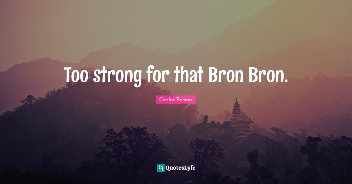 Too strong for that Bron Bron.