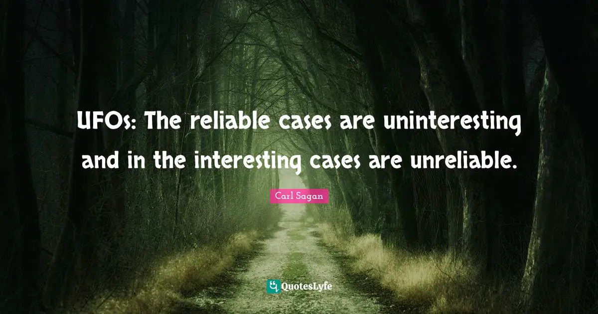 Ufo Quotes: "UFOs: The reliable cases are uninteresting and in the interesting cases are unreliable."