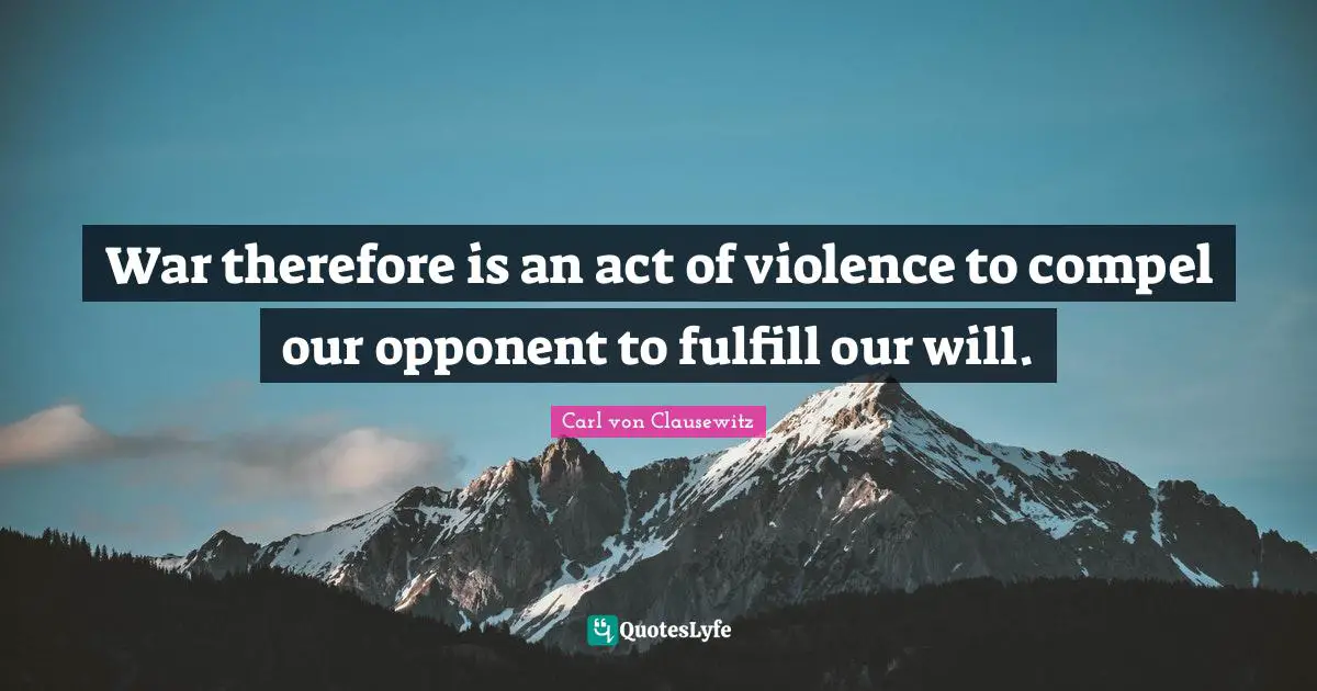 War therefore is an act of violence to compel our opponent to fulfill our will.