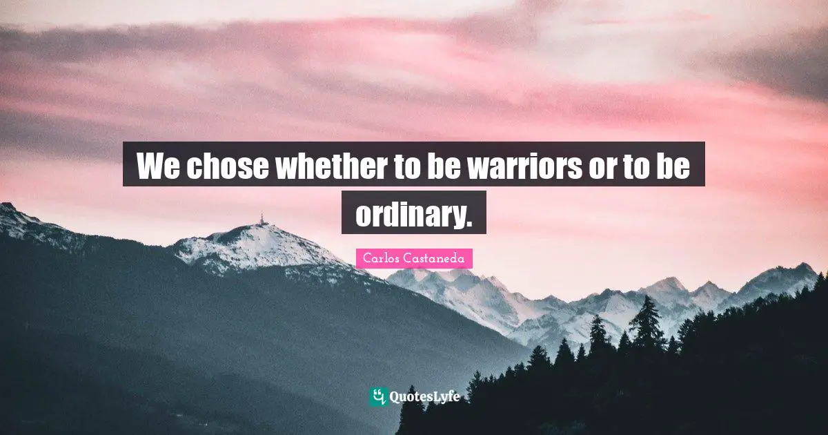 We chose whether to be warriors or to be ordinary.