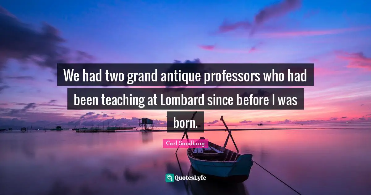 We had two grand antique professors who had been teaching at Lombard since before I was born.