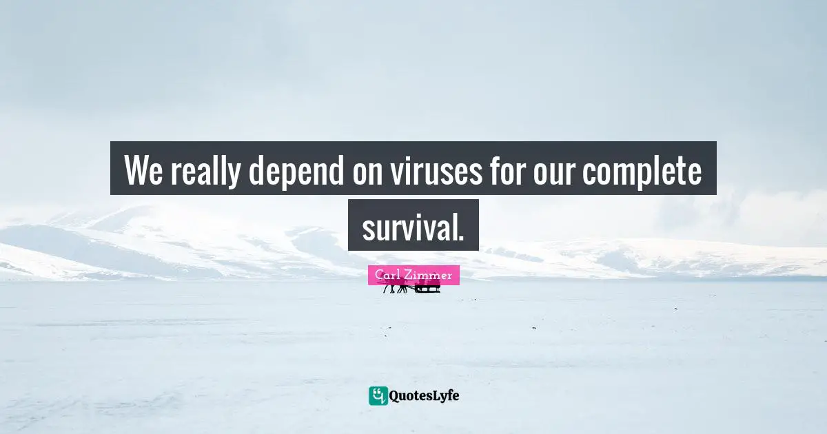 We really depend on viruses for our complete survival.