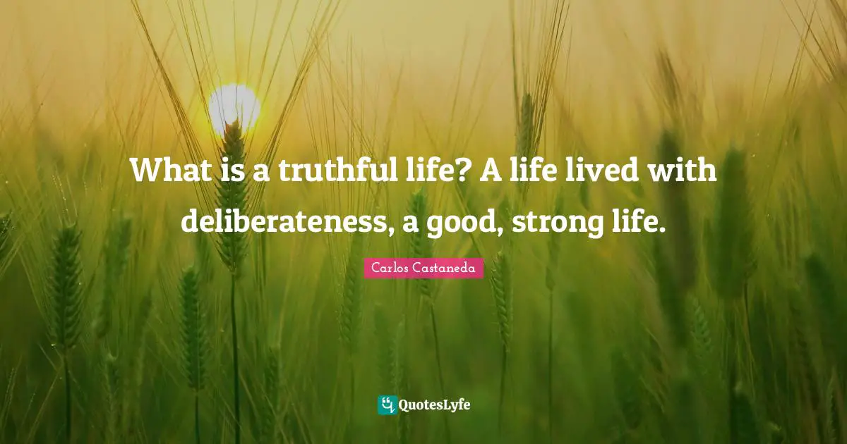 What is a truthful life? A life lived with deliberateness, a good, strong life.