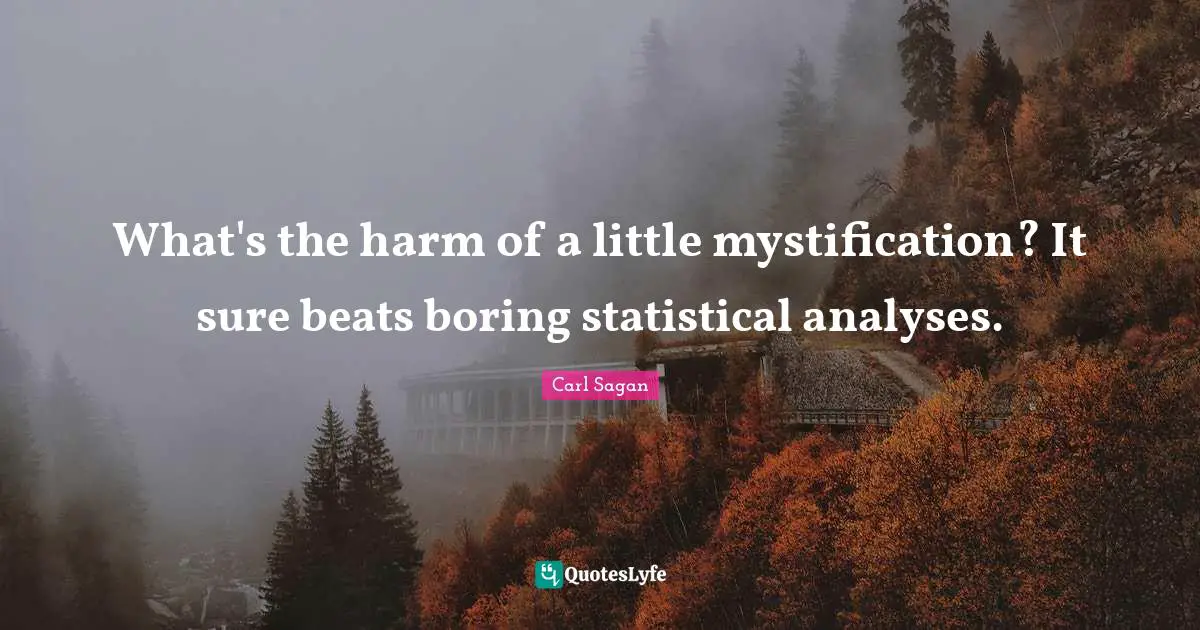 What's the harm of a little mystification? It sure beats boring statistical analyses.