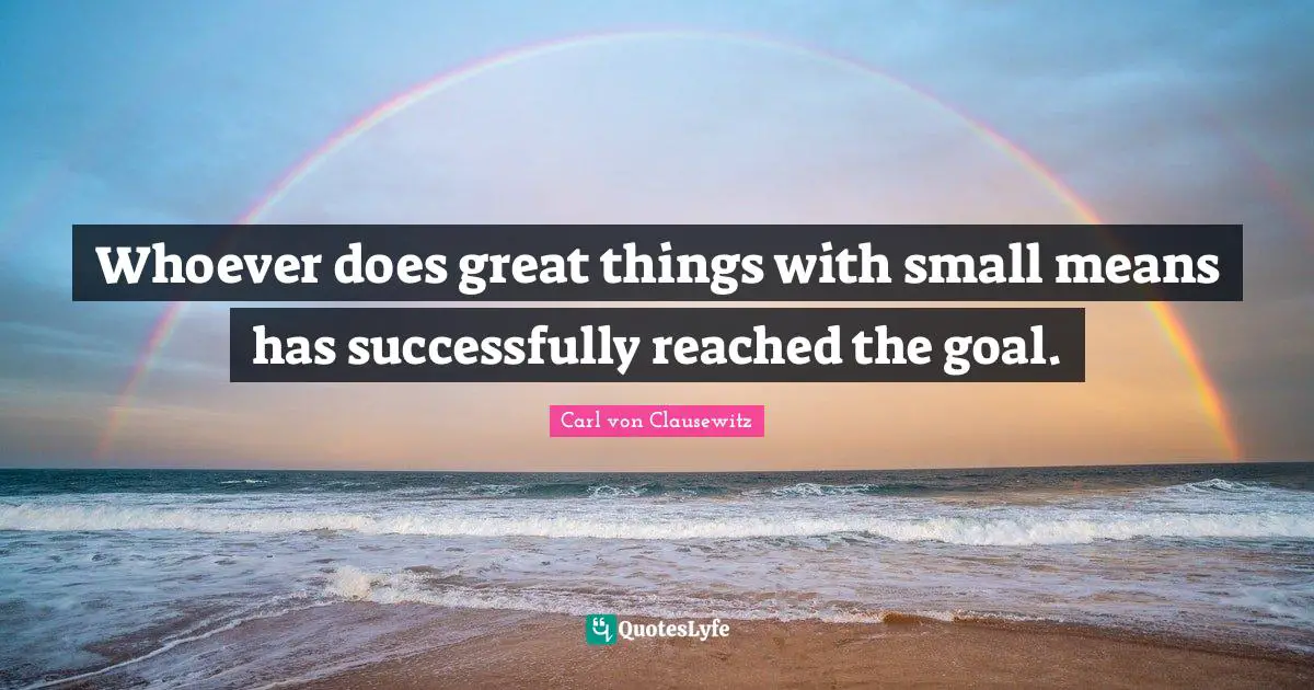 Whoever does great things with small means has successfully reached the goal.