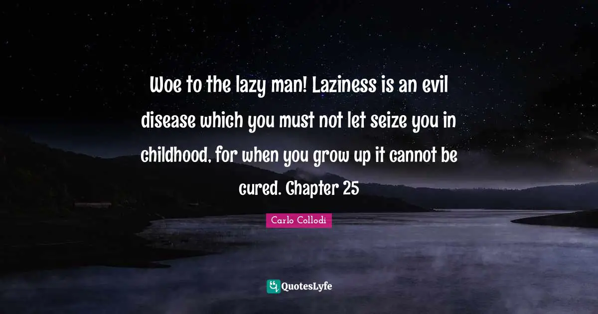 Lazy Man Quotes: "Woe to the lazy man! Laziness is an evil disease which you must not let seize you in childhood, for when you grow up it cannot be cured. Chapter 25"