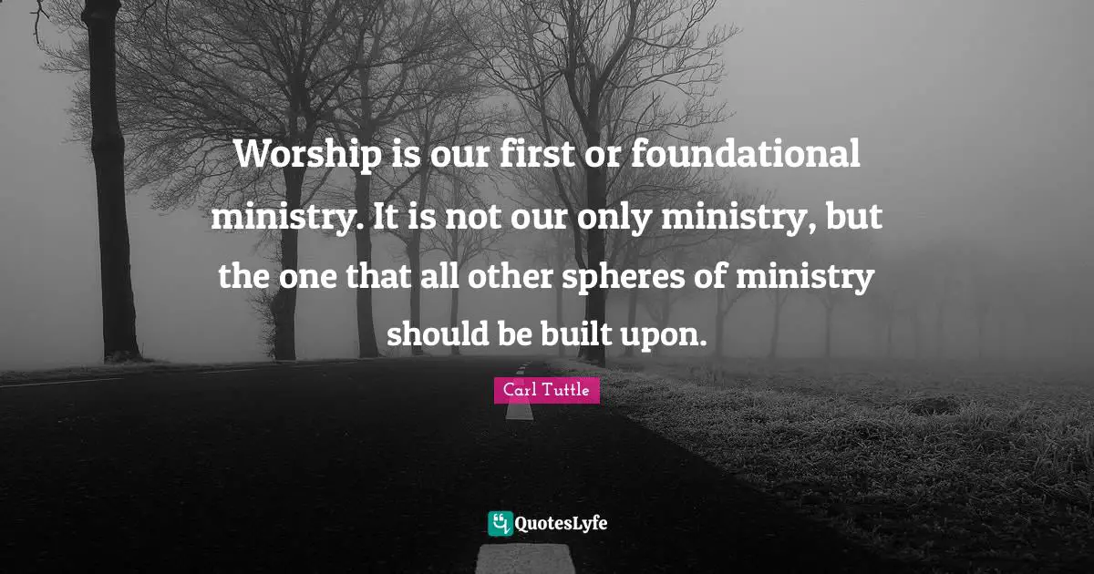 Worship is our first or foundational ministry. It is not our only ministry, but the one that all other spheres of ministry should be built upon.