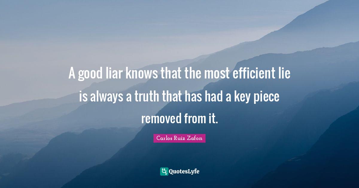 Efficient Quotes: "A good liar knows that the most efficient lie is always a truth that has had a key piece removed from it."