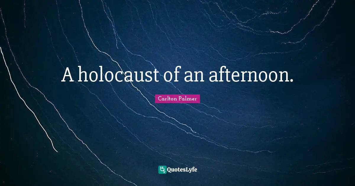 A holocaust of an afternoon.