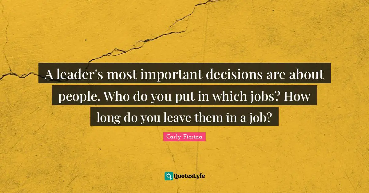 Carly Fiorina Quotes: A leader's most important decisions are about people. Who do you put in which jobs? How long do you leave them in a job?