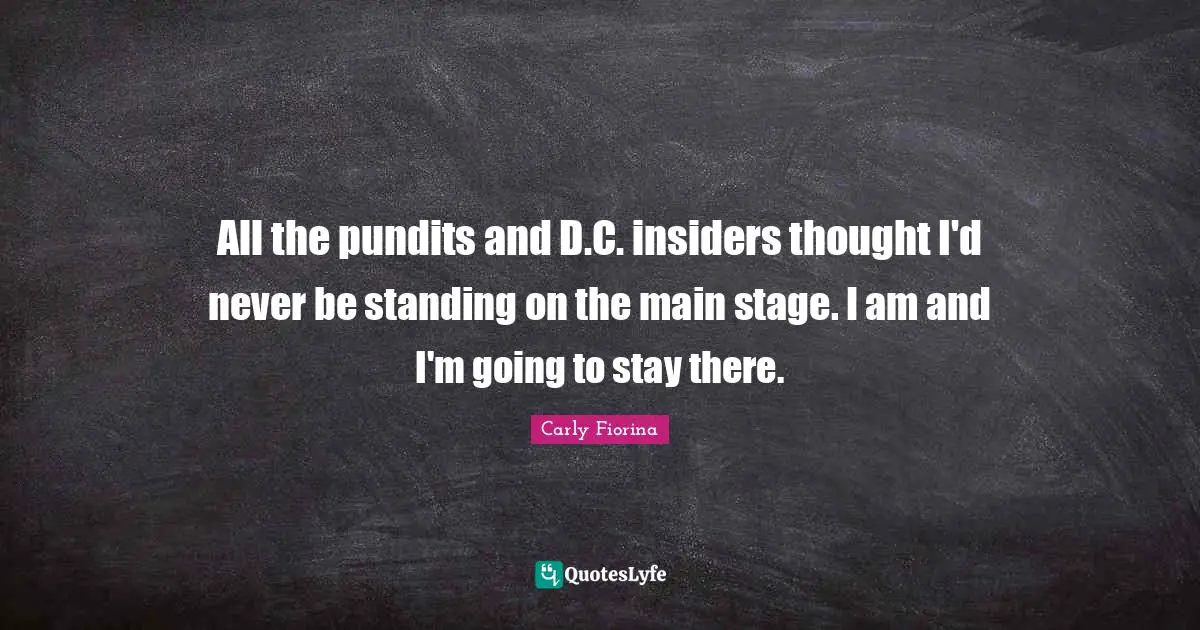 Insiders Quotes: "All the pundits and D.C. insiders thought I'd never be standing on the main stage. I am and I'm going to stay there."