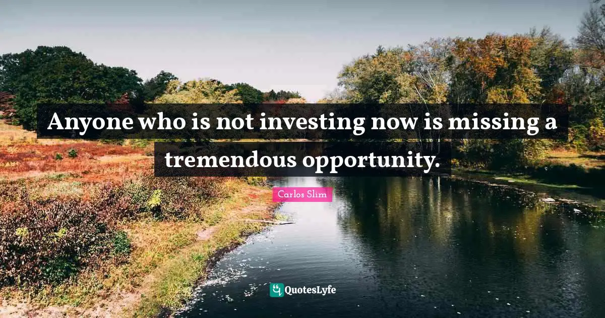 Anyone who is not investing now is missing a tremendous opportunity.