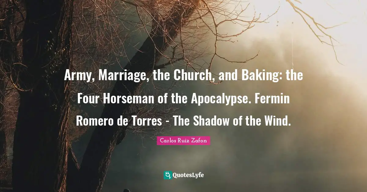 Horsemen Quotes: "Army, Marriage, the Church, and Baking: the Four Horseman of the Apocalypse. Fermin Romero de Torres - The Shadow of the Wind."