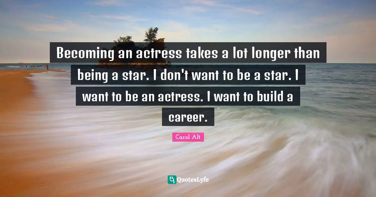Becoming an actress takes a lot longer than being a star. I don't want to be a star. I want to be an actress. I want to build a career.