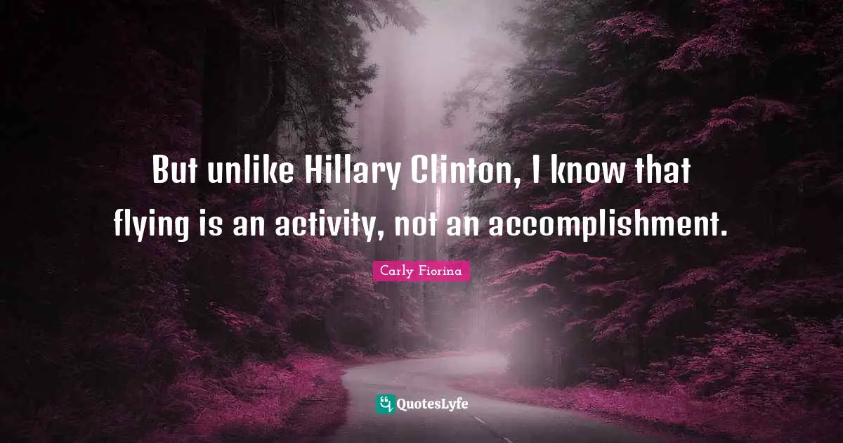 Carly Fiorina Quotes: But unlike Hillary Clinton, I know that flying is an activity, not an accomplishment.