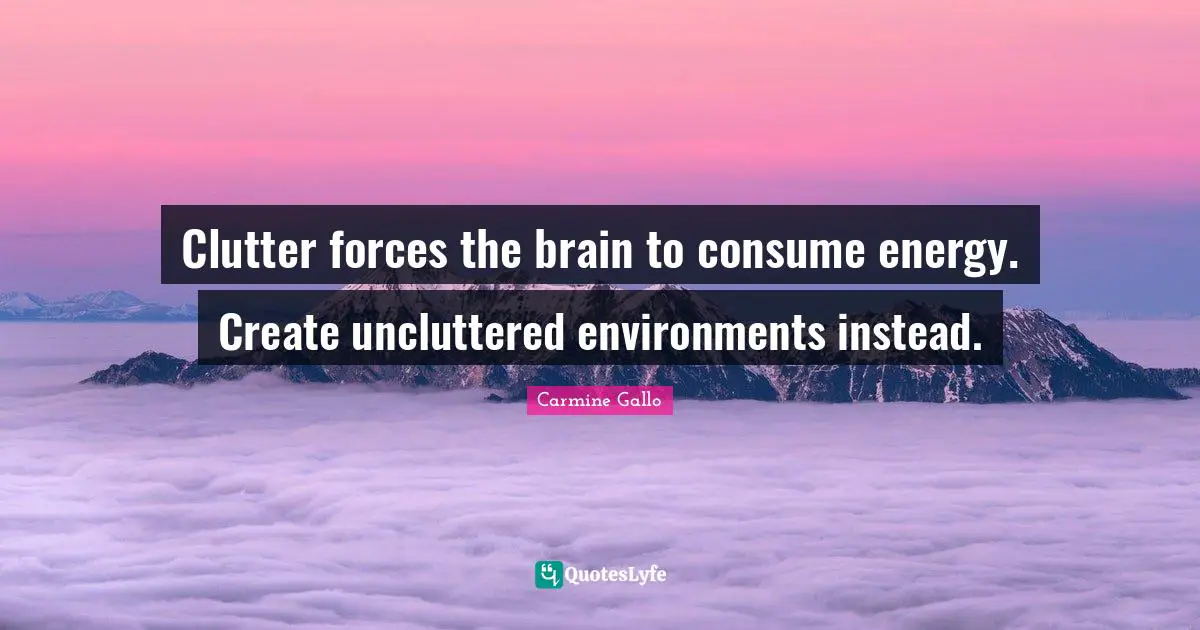 Clutter Quotes: "Clutter forces the brain to consume energy. Create uncluttered environments instead."