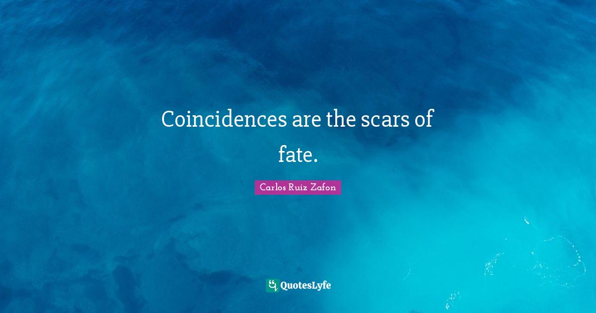 Coincidences are the scars of fate.