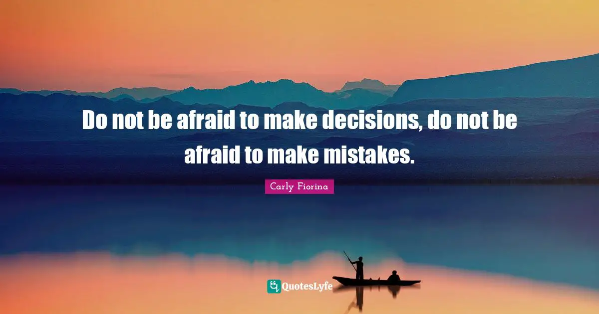 Carly Fiorina Quotes: "Do not be afraid to make decisions, do not be afraid to make mistakes."
