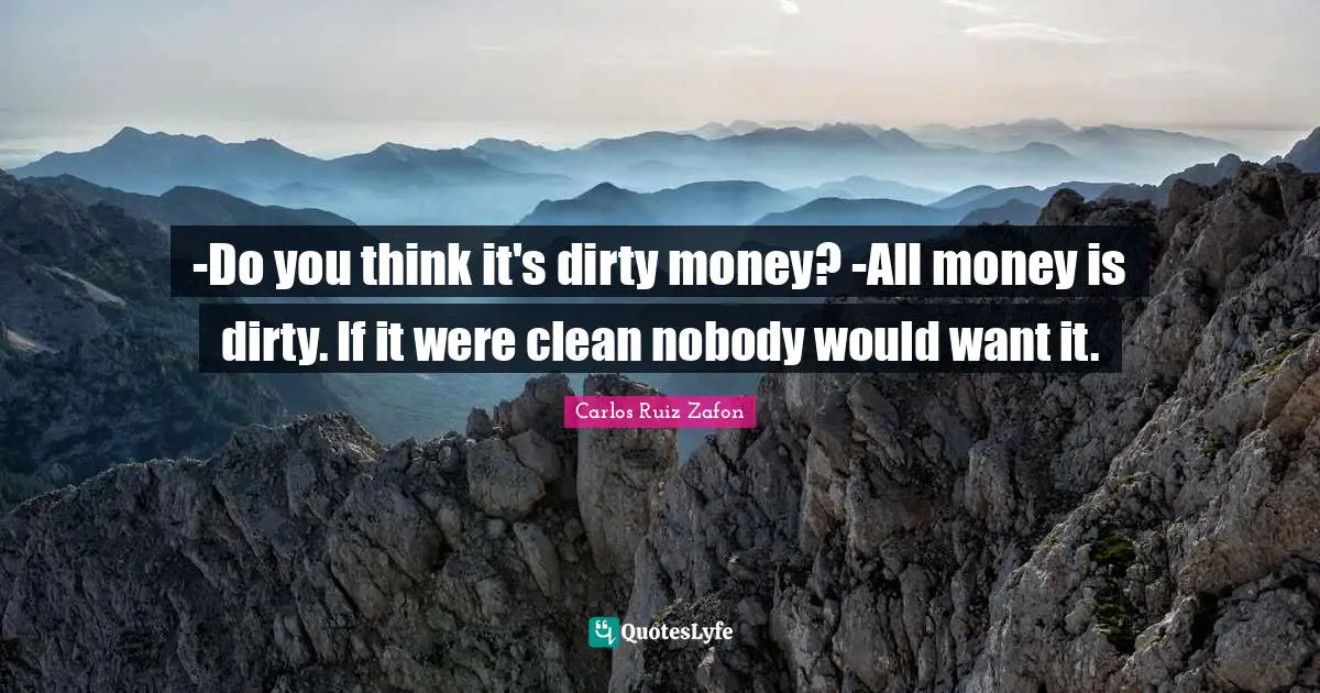 -Do you think it's dirty money? -All money is dirty. If it were clean nobody would want it.