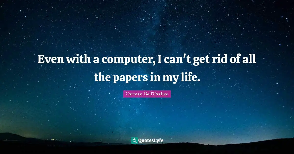 Carmen Dell'Orefice Quotes: "Even with a computer, I can't get rid of all the papers in my life."