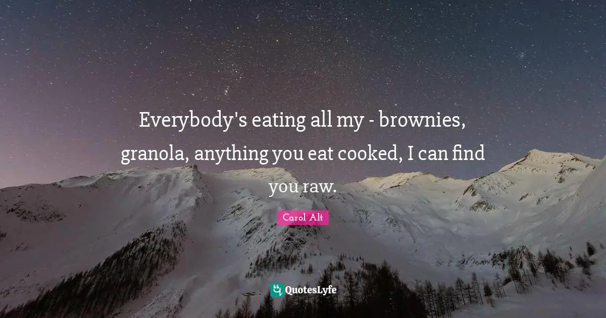 Eating Quotes: "Everybody's eating all my - brownies, granola, anything you eat cooked, I can find you raw."