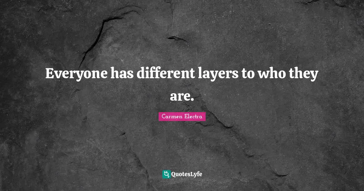 Layers Quotes: "Everyone has different layers to who they are."