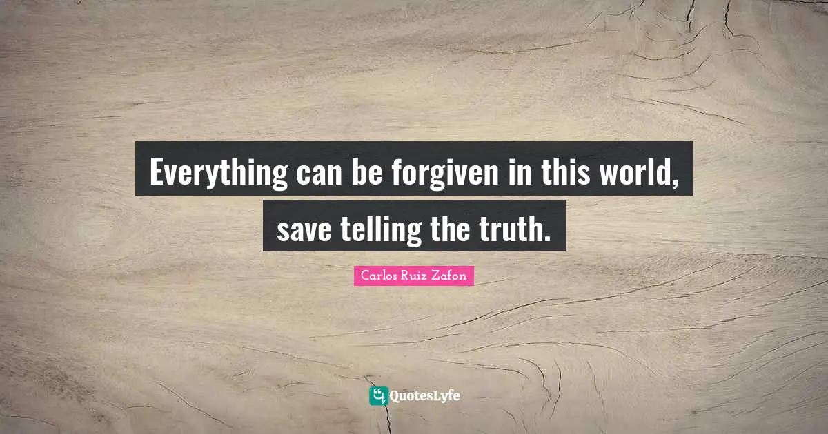 Carlos Ruiz Zafon Quotes: "Everything can be forgiven in this world, save telling the truth."