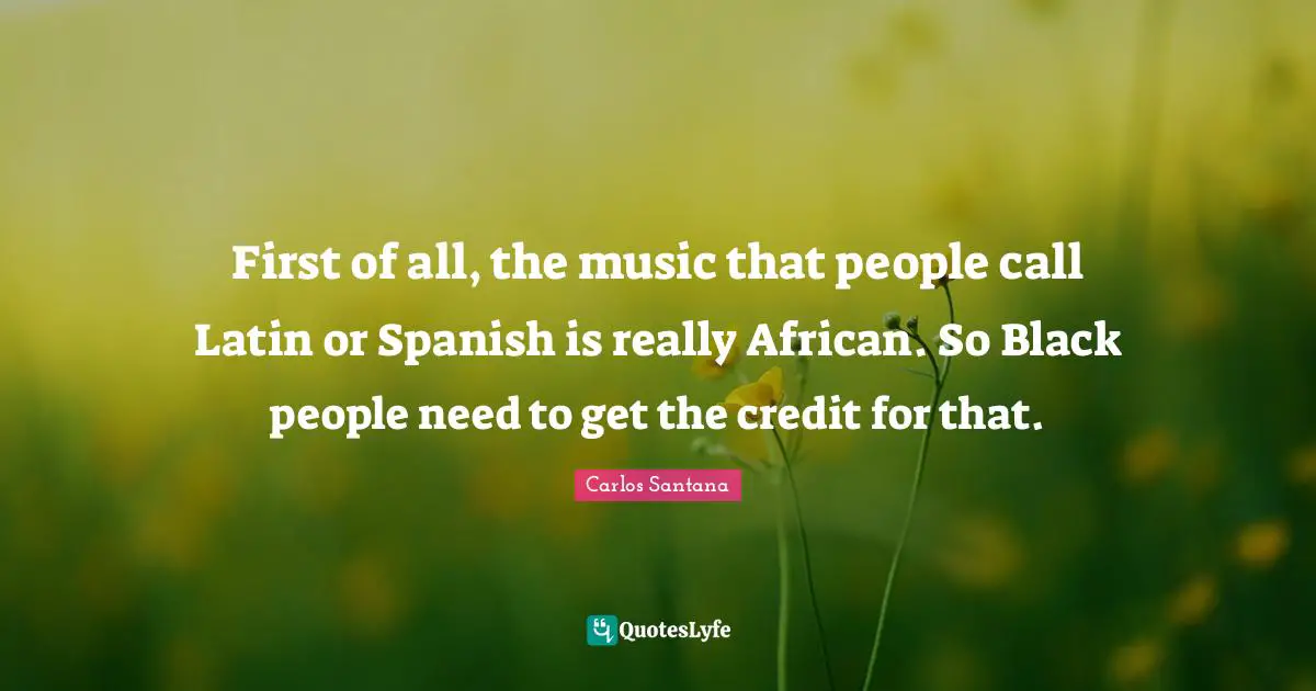 Credit Quotes: "First of all, the music that people call Latin or Spanish is really African. So Black people need to get the credit for that."