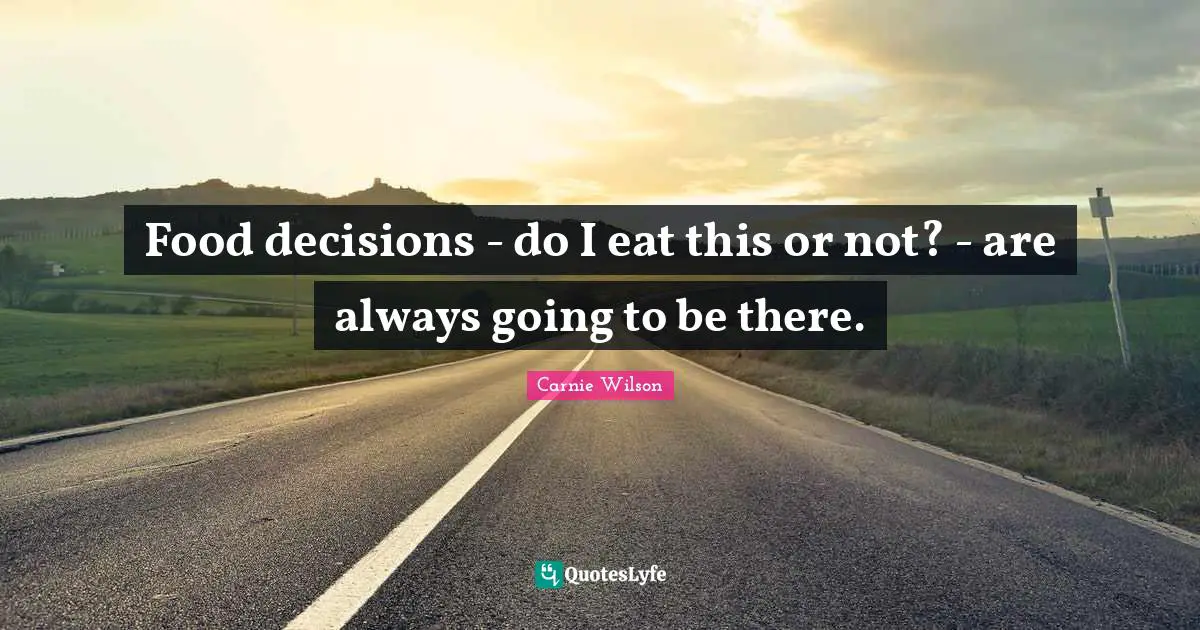 Carnie Wilson Quotes: "Food decisions - do I eat this or not? - are always going to be there."
